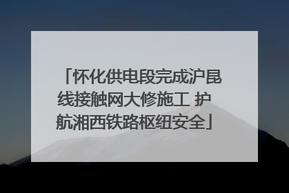 怀化供电段完成沪昆线接触网大修施工 护航湘西铁路枢纽安全